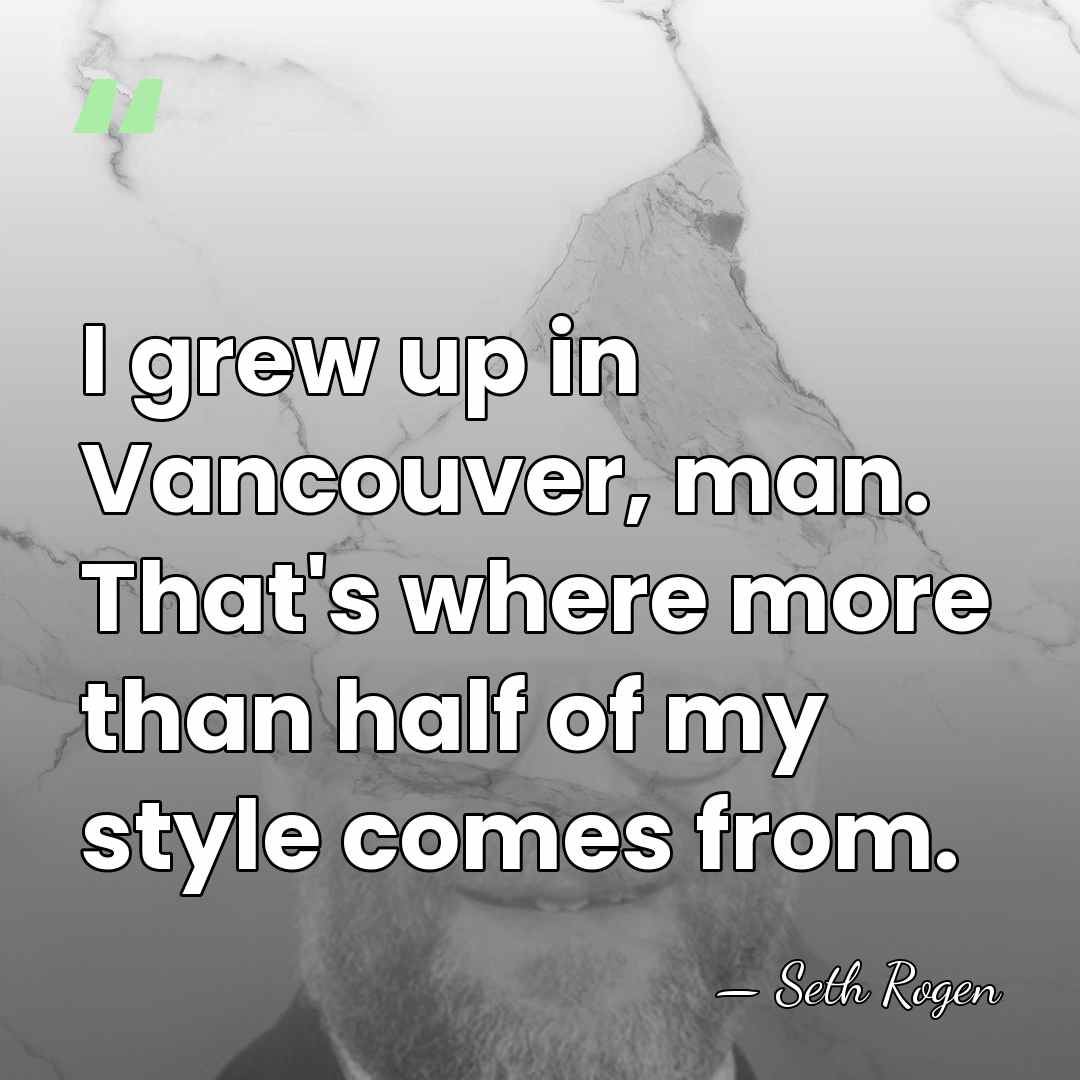 I grew up in Vancouver, man. That's where more than half of&hellip; - Seth Rogen