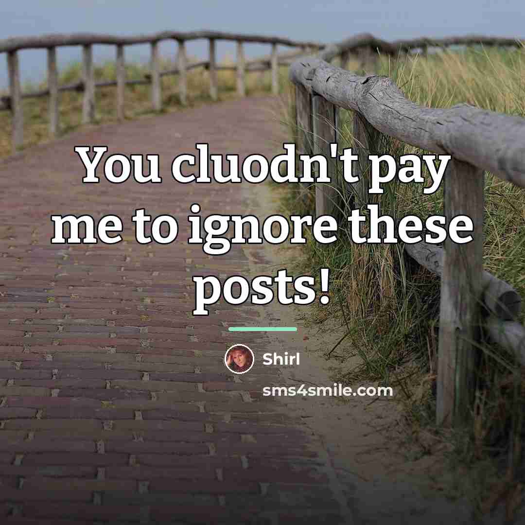 “You cluodn't pay me to ignore these posts!…” quote by Shirl