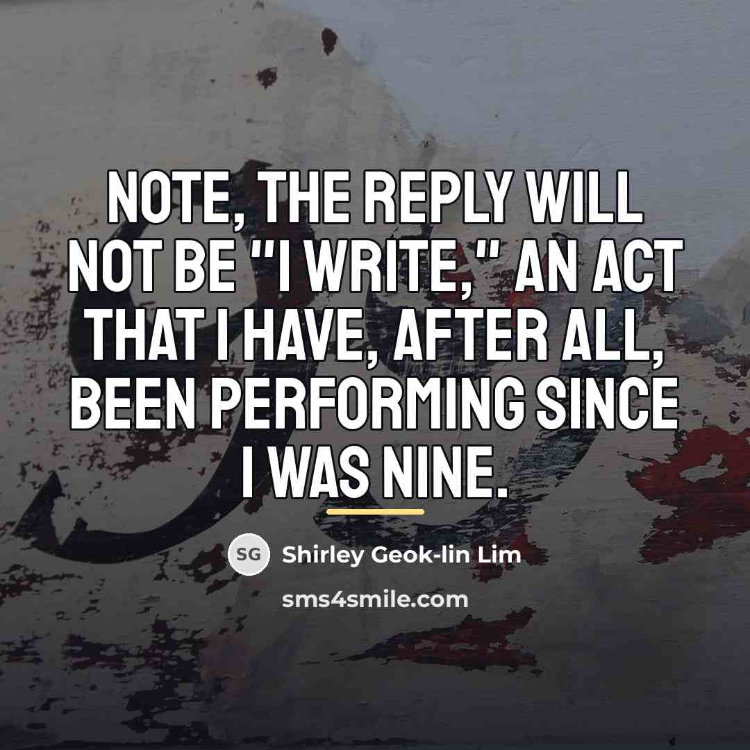 “Note, the reply will not be "I write," an act…” quote by Shirley Geok-lin Lim