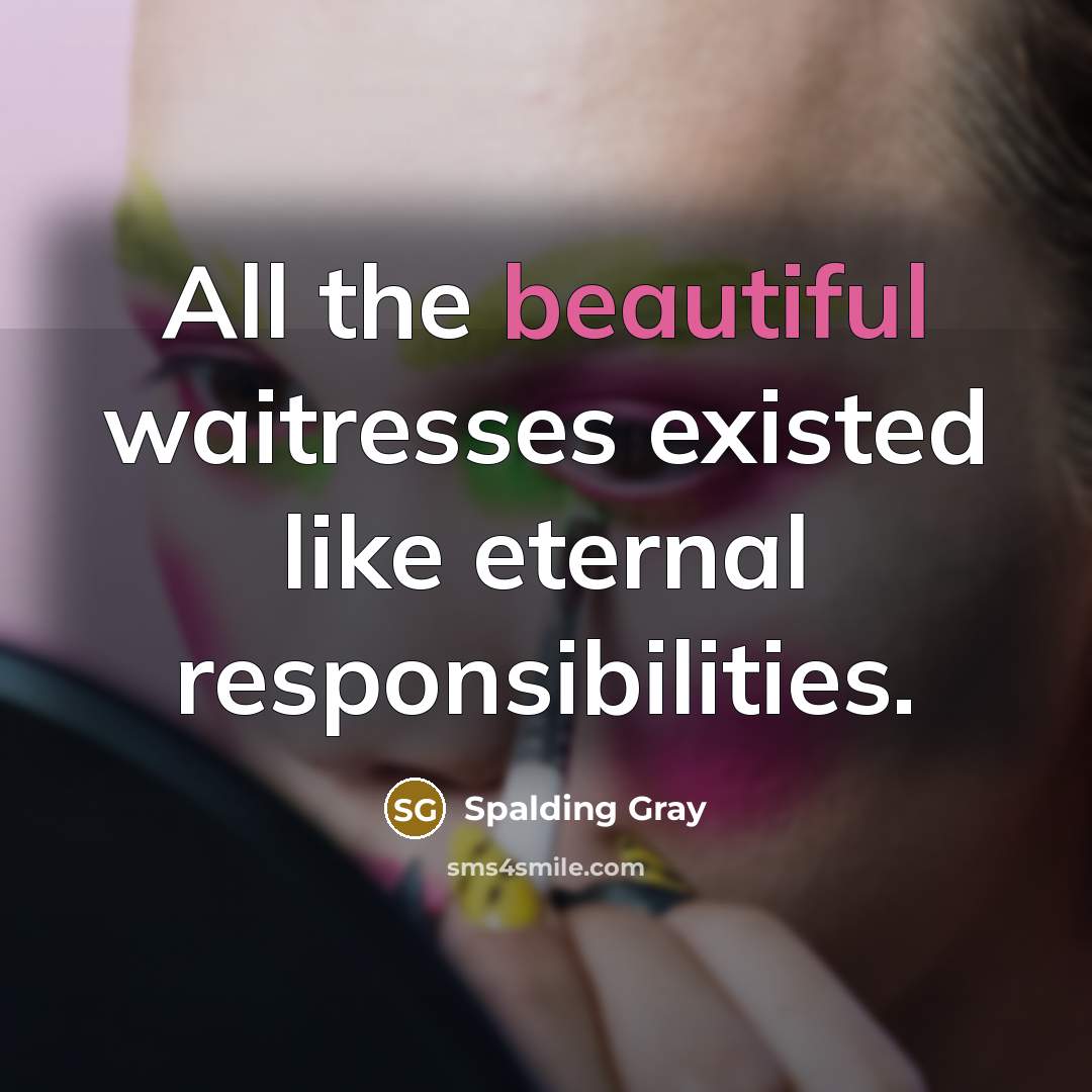 “All the beautiful waitresses existed like eternal responsibilities.…” quote by Spalding Gray