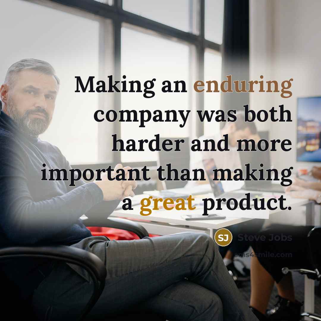“Making an enduring company was both harder and more important…” quote by Steve Jobs