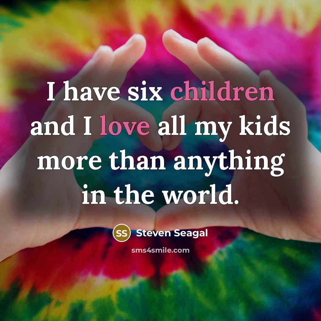 “I have six children and I love all my kids…” quote by Steven Seagal