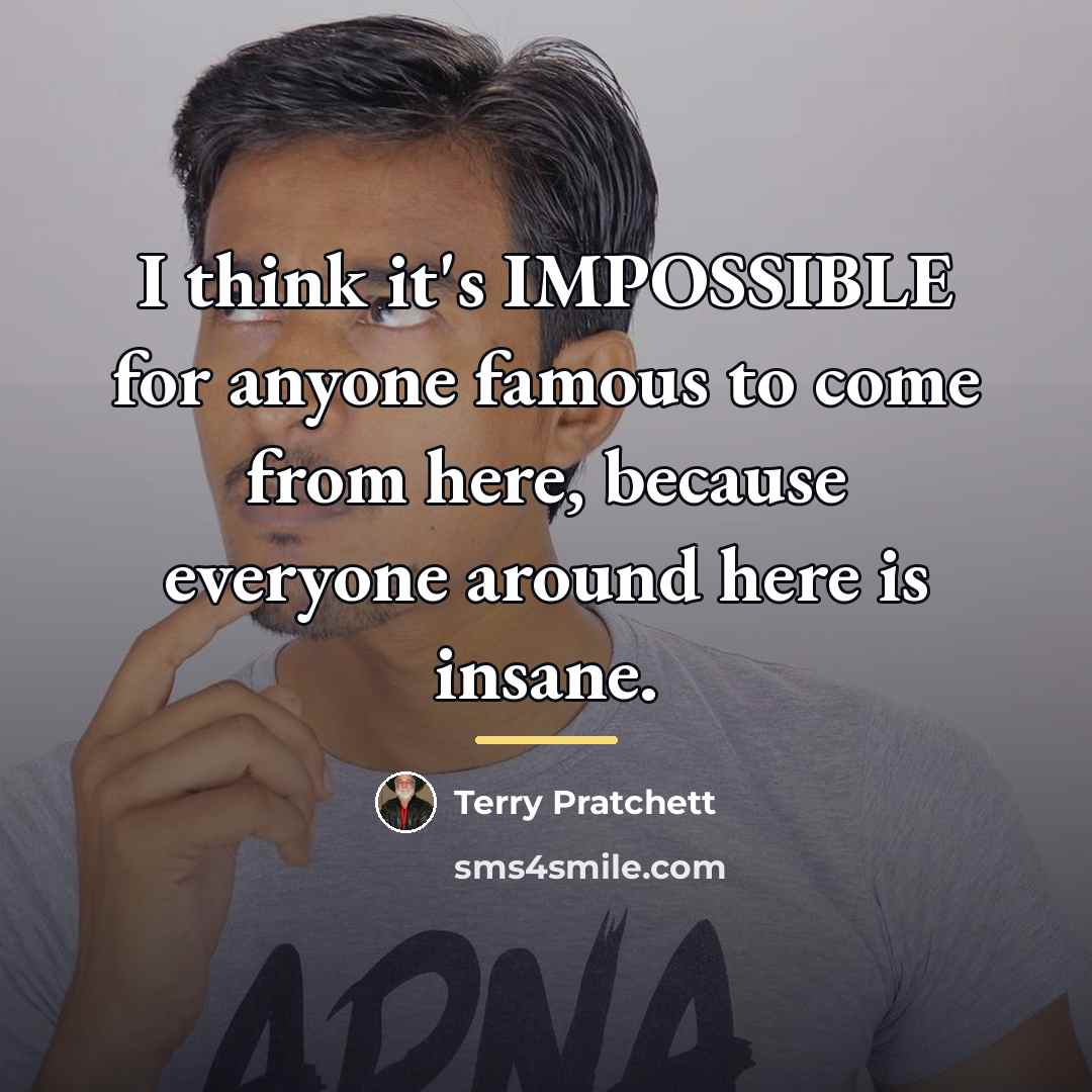 “I think it's IMPOSSIBLE for anyone famous to come from…” quote by Terry Pratchett