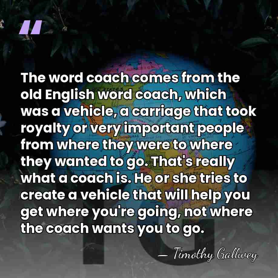 The word coach comes from the old English word coach, which was&hellip; - Timothy Gallwey
