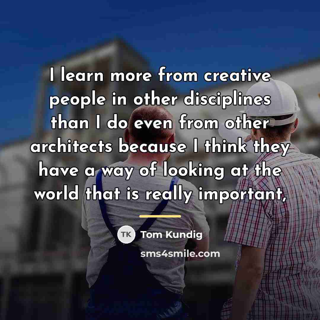 “I learn more from creative people in other disciplines than…” quote by Tom Kundig