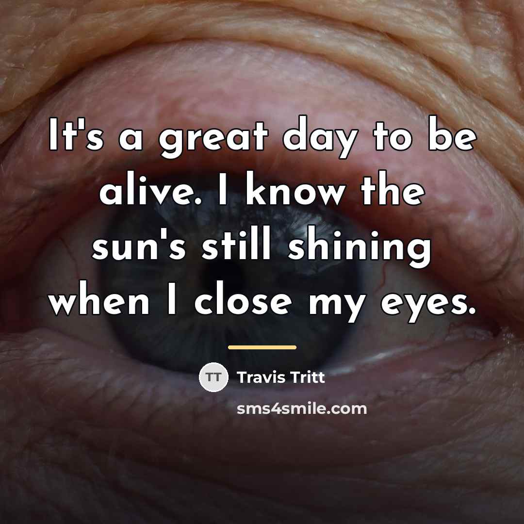 “It's a great day to be alive. I know the…” quote by Travis Tritt