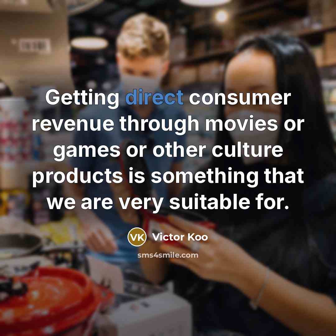 “Getting direct consumer revenue through movies or games or other…” quote by Victor Koo