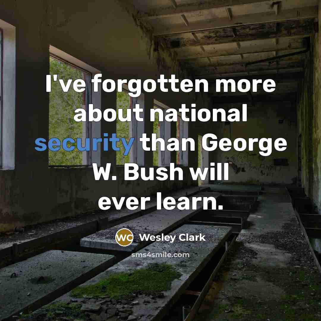 “I've forgotten more about national security than George W. Bush…” quote by Wesley Clark