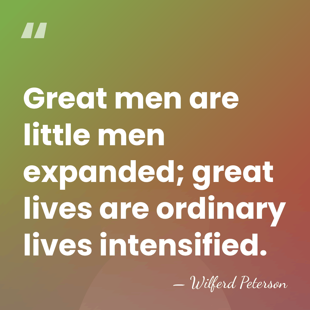 Great men are little men expanded; great lives are ordinary lives intensified. - Wilferd Peterson