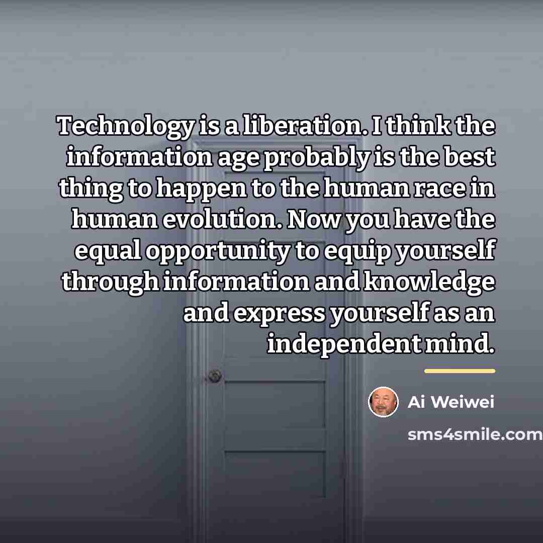 “Technology is a liberation. I think the information age probably…” quote by Ai Weiwei