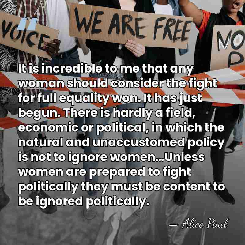 It is incredible to me that any woman should consider the fight&hellip; - Alice Paul