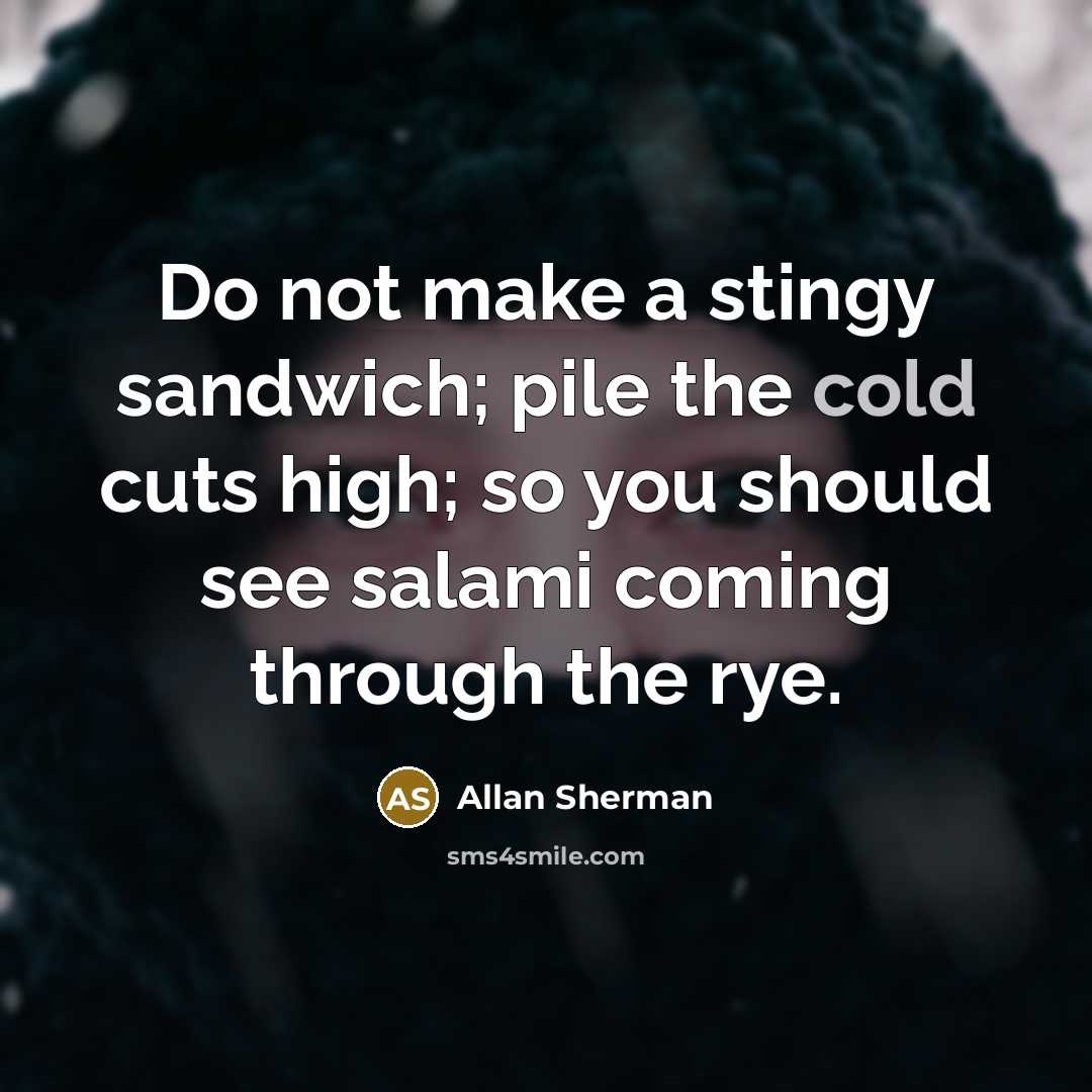 “Do not make a stingy sandwich; pile the cold cuts…” quote by Allan Sherman