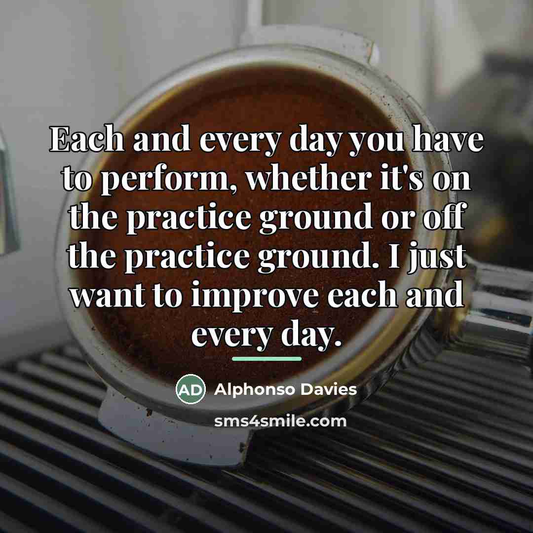 “Each and every day you have to perform, whether it's…” quote by Alphonso Davies