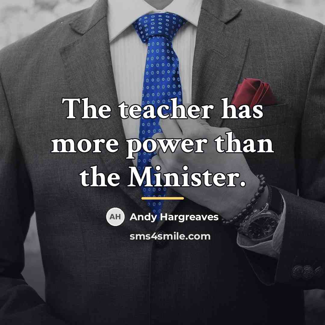 “The teacher has more power than the Minister.…” quote by Andy Hargreaves