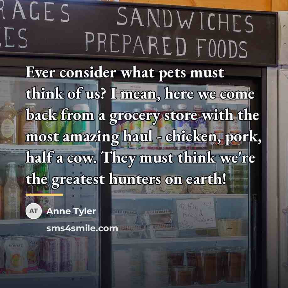 “Ever consider what pets must think of us? I mean,…” quote by Anne Tyler