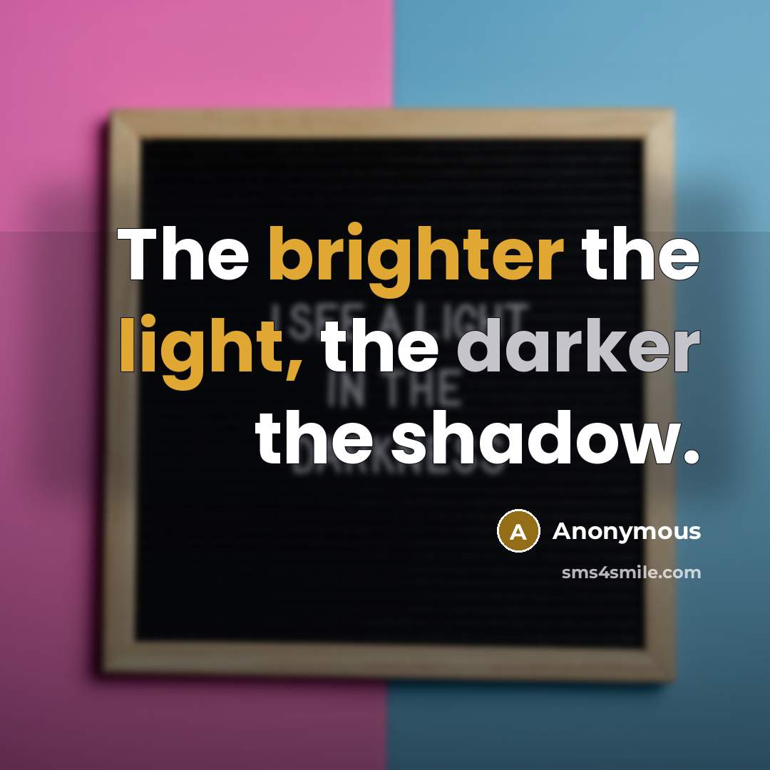 “The brighter the light, the darker the shadow.” quote by Anonymous