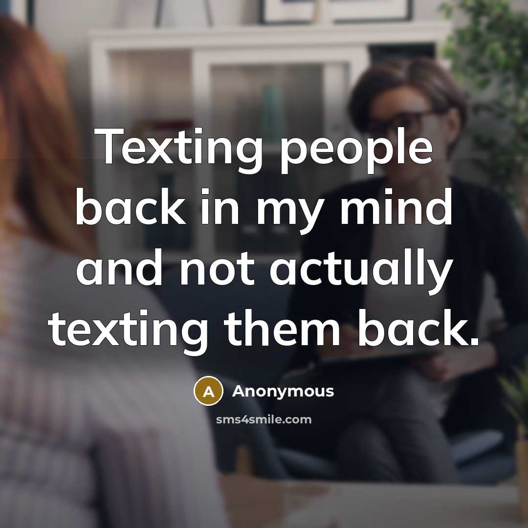 “Texting people back in my mind and not actually texting them back.” quote by Anonymous
