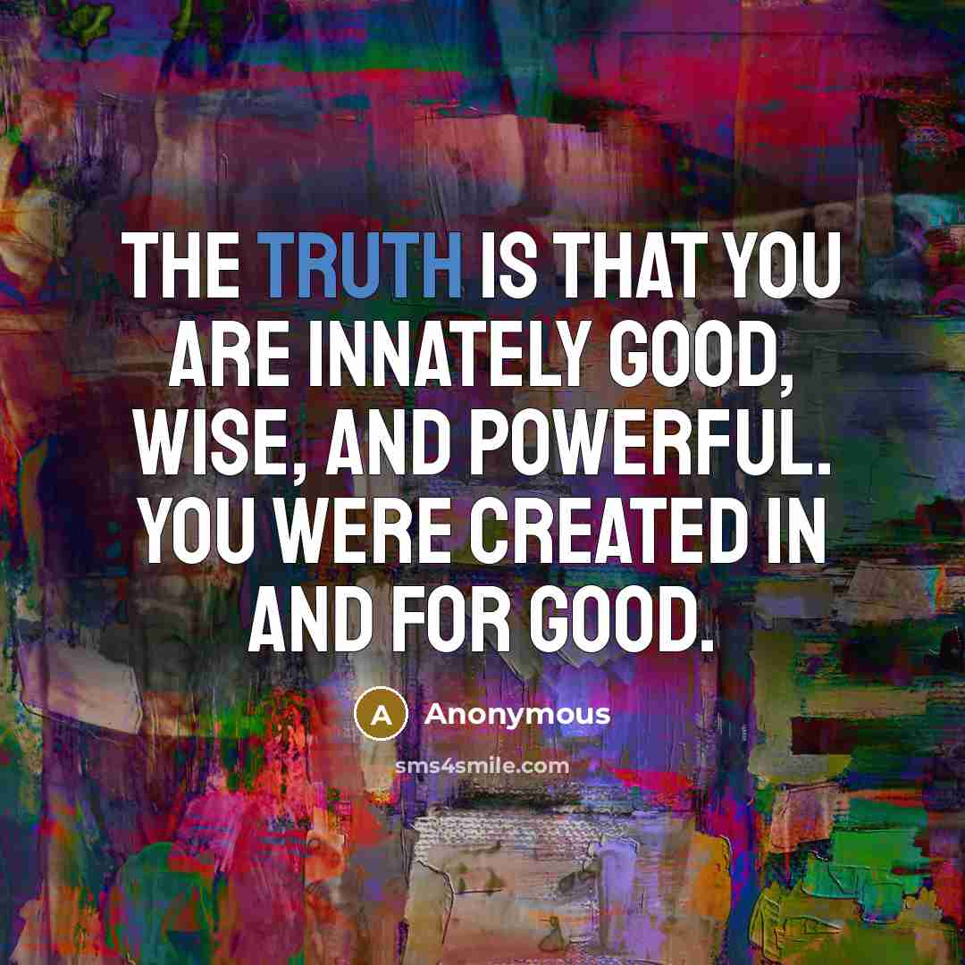 “The truth is that you are innately good, wise, and…” quote by Anonymous
