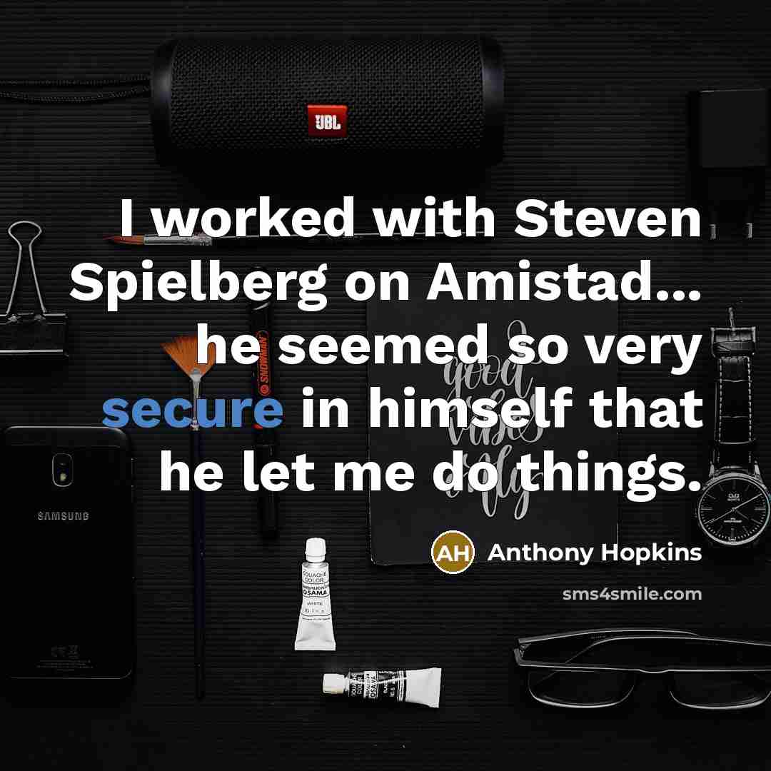 “I worked with Steven Spielberg on Amistad... he seemed so very secure in himself that he let me do things.” quote by Anthony Hopkins