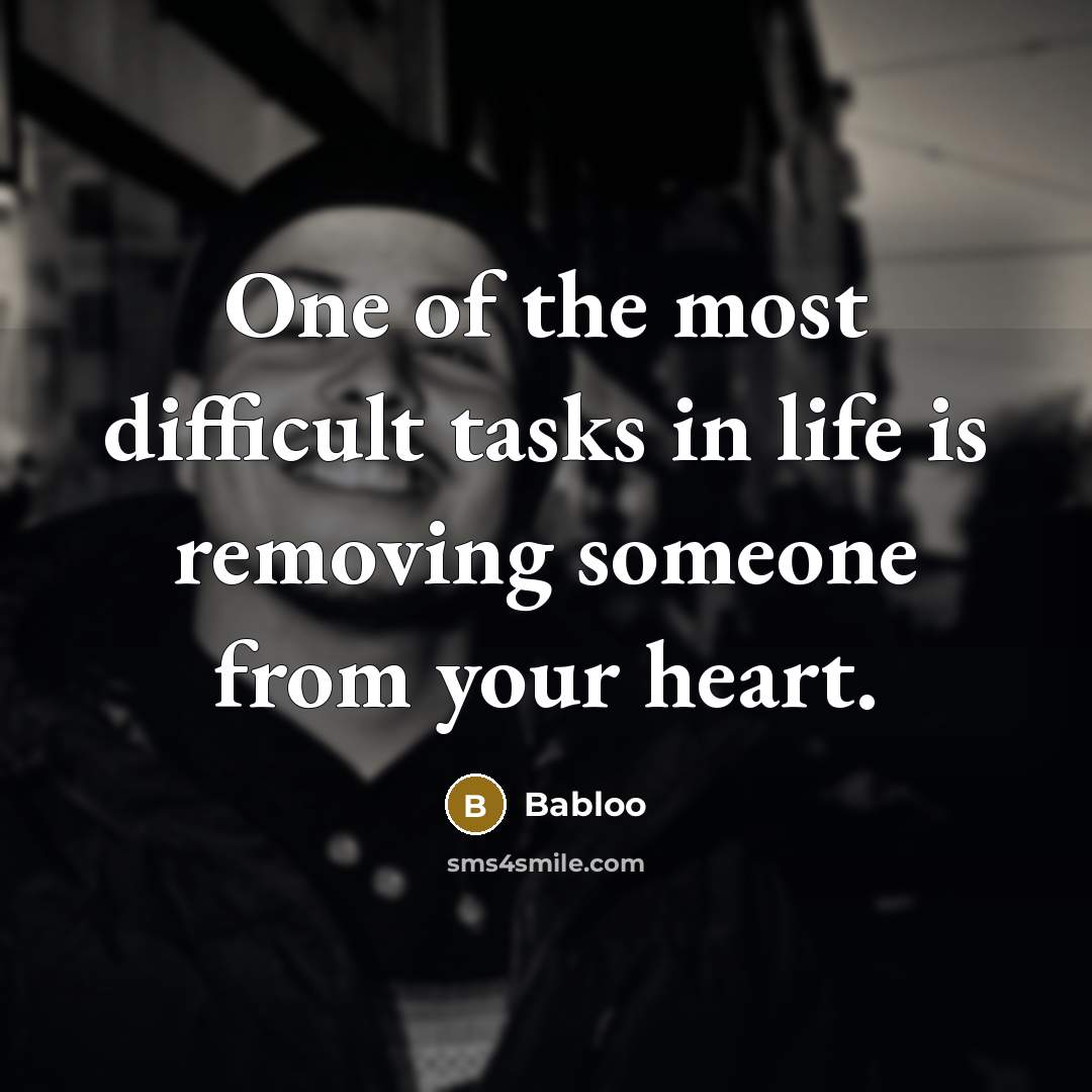 “One of the most difficult tasks in life is removing someone from your heart.” quote by Babloo