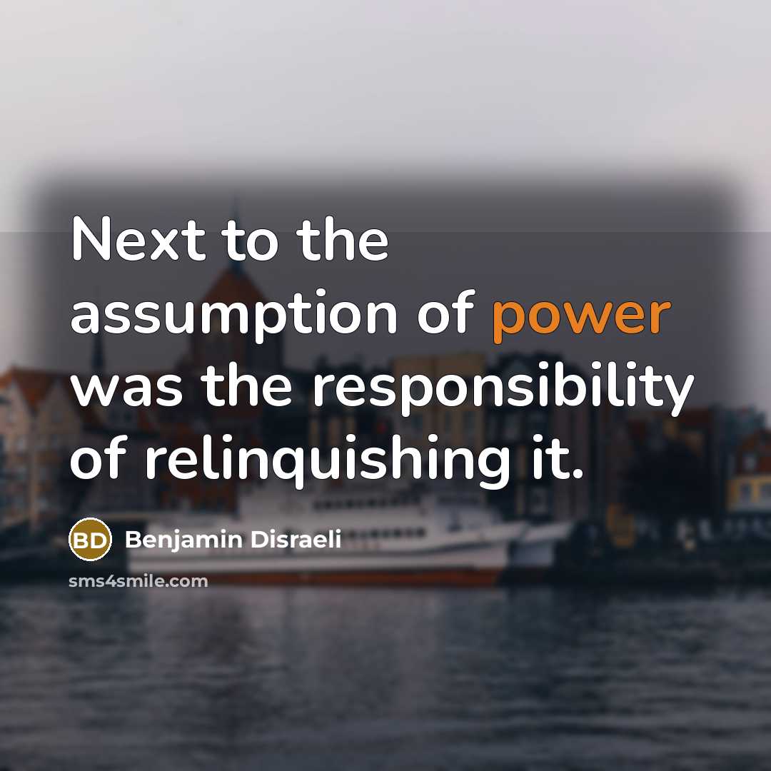 “Next to the assumption of power was the responsibility of…” quote by Benjamin Disraeli