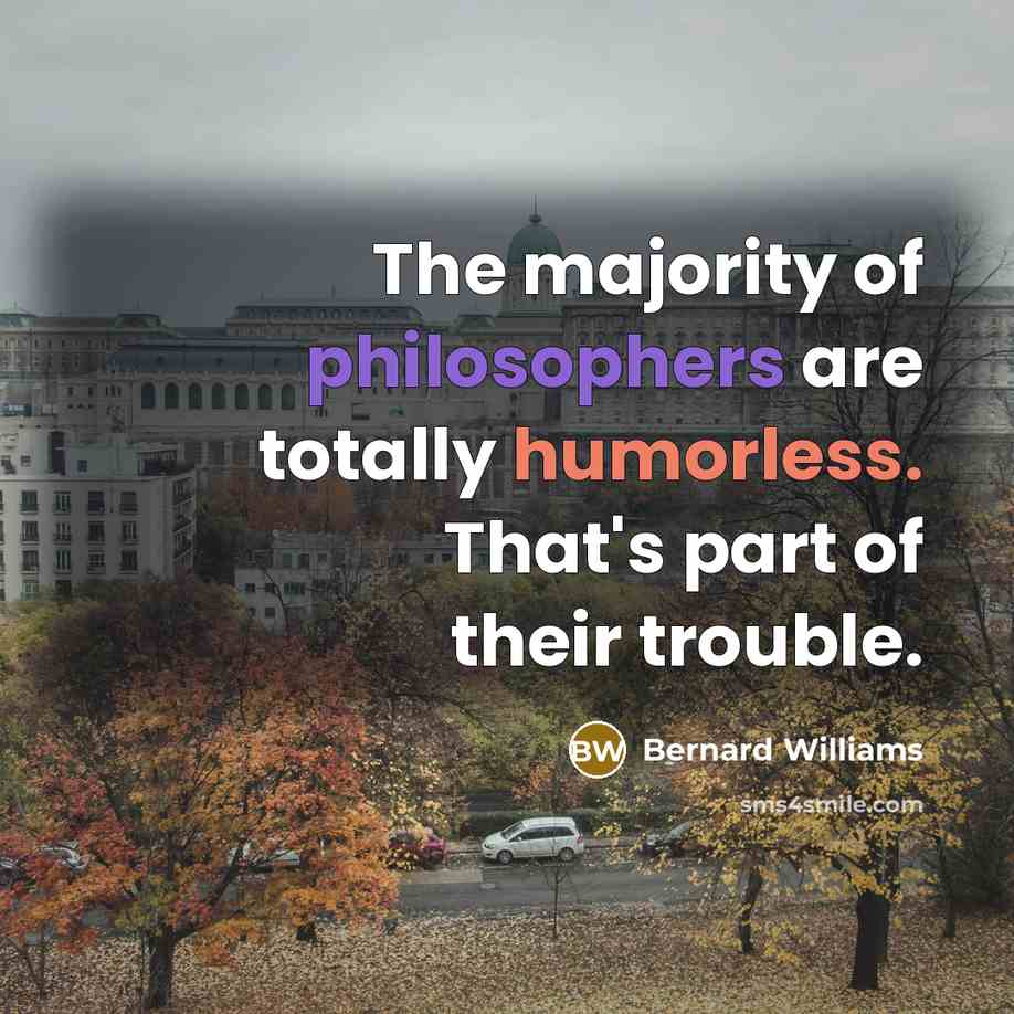 “The majority of philosophers are totally humorless. That's part of their trouble.” quote by Bernard Williams