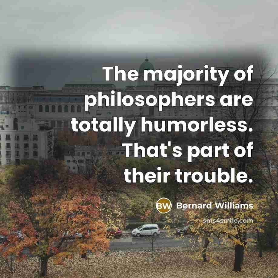 “The majority of philosophers are totally humorless. That's part of…” quote by Bernard Williams