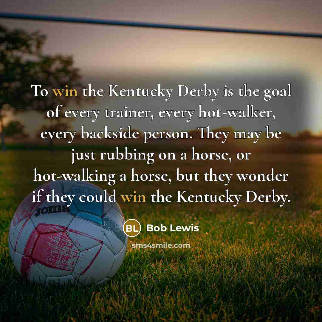 “To win the Kentucky Derby is the goal of every…” quote by Bob Lewis
