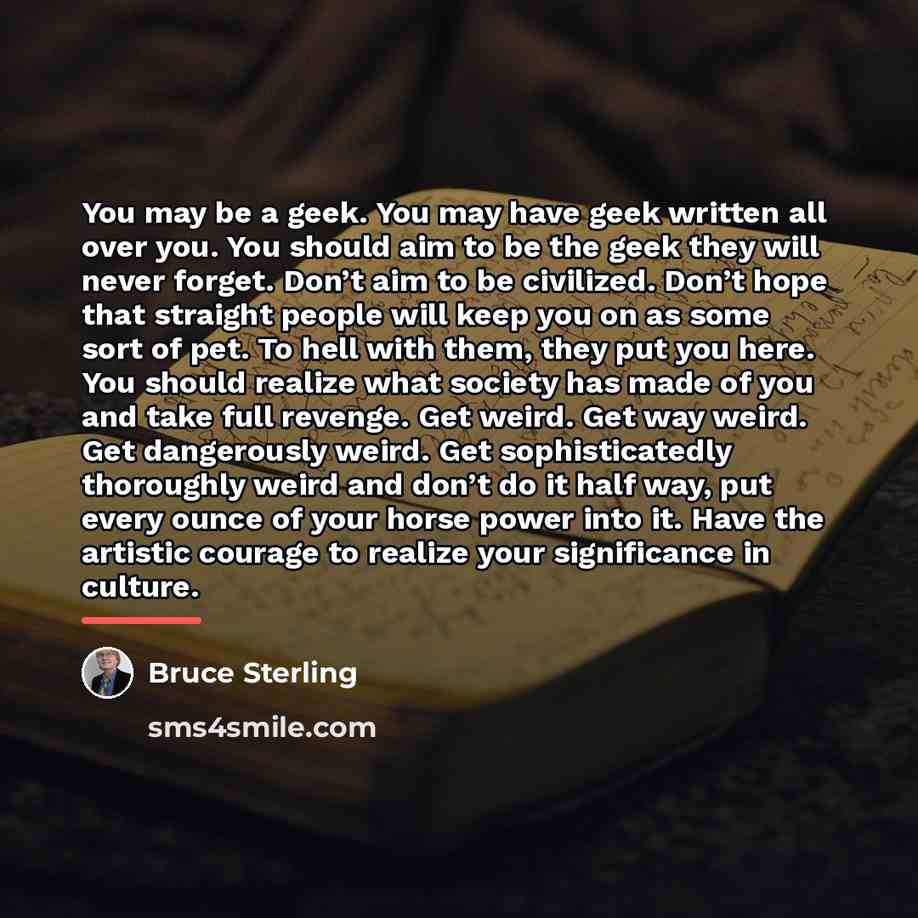 “You may be a geek. You may have geek written…” quote by Bruce Sterling