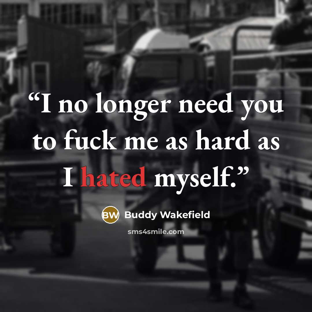 “I no longer need you to fuck me as hard as I hated myself.” quote by Buddy Wakefield