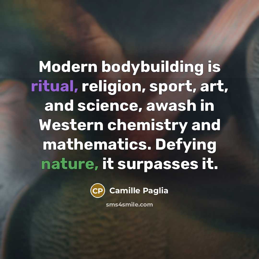 “Modern bodybuilding is ritual, religion, sport, art, and science, awash…” quote by Camille Paglia
