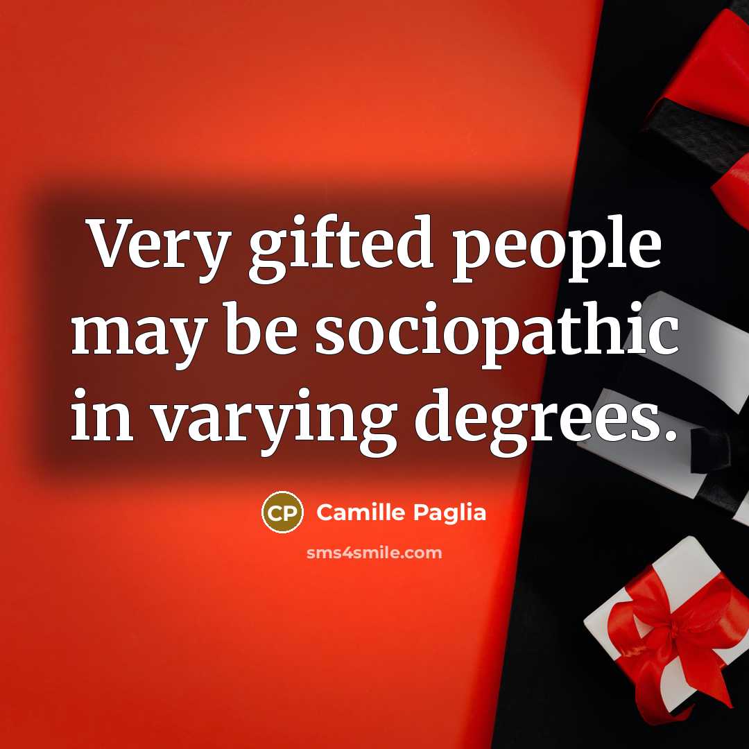 “Very gifted people may be sociopathic in varying degrees.…” quote by Camille Paglia