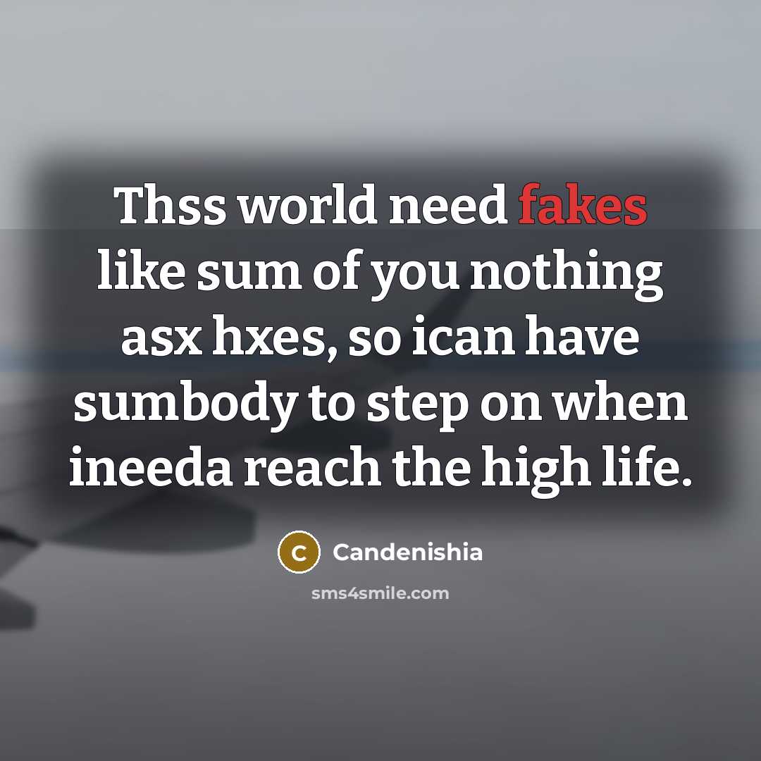 “Thss world need fakes like sum of you nothing asx hxes, so ican have sumbody to step on when ineeda reach the high life.” quote by Candenishia