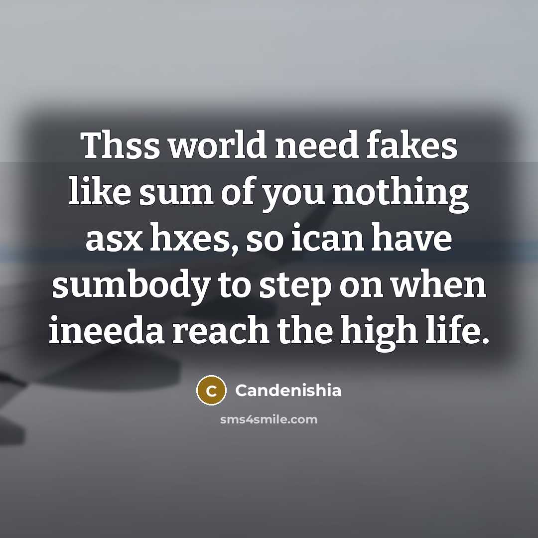 “Thss world need fakes like sum of you nothing asx…” quote by Candenishia