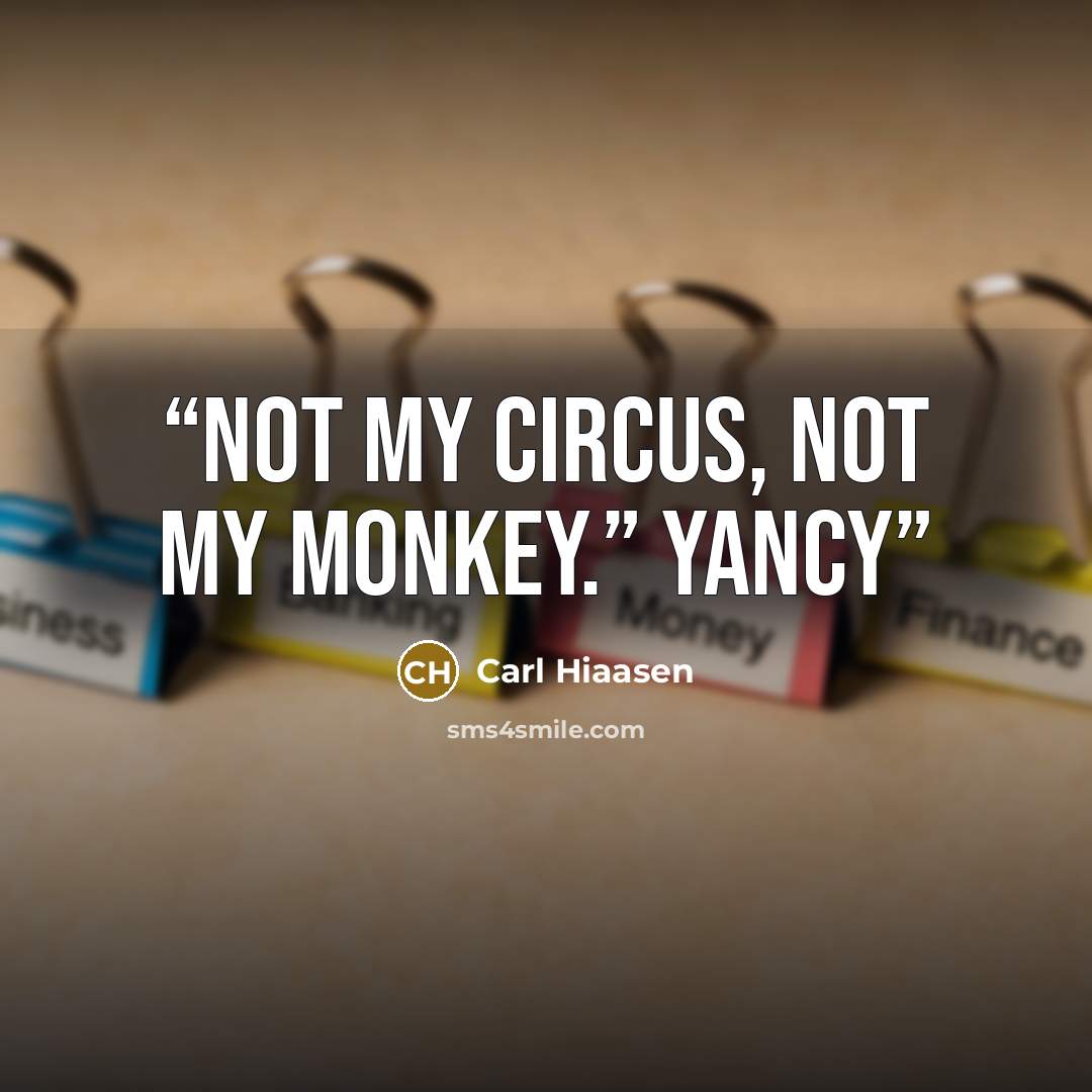 “Not my circus, not my monkey.” Yancy” quote by Carl Hiaasen