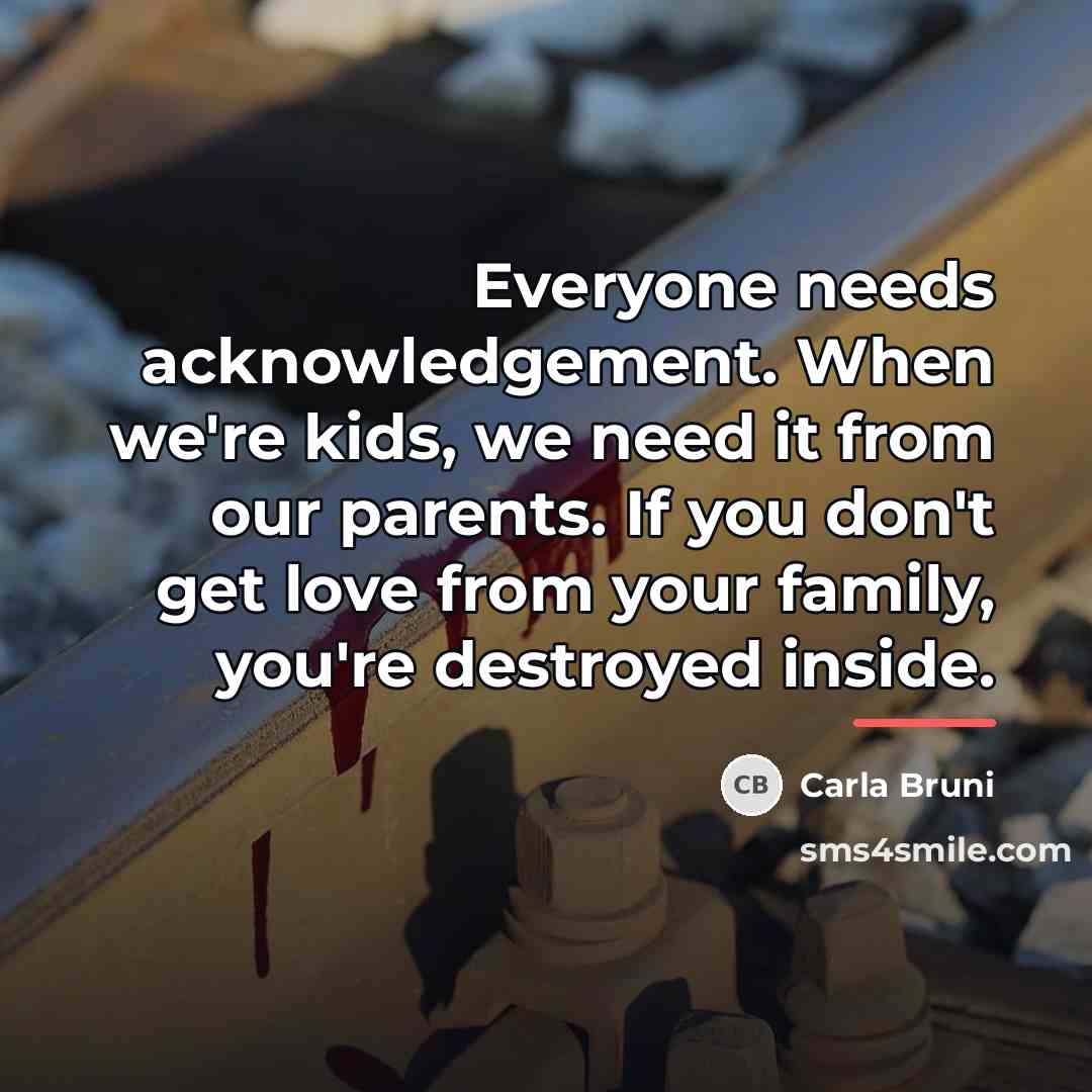 “Everyone needs acknowledgement. When we're kids, we need it from…” quote by Carla Bruni