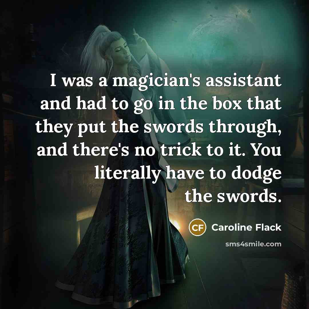 “I was a magician's assistant and had to go in…” quote by Caroline Flack