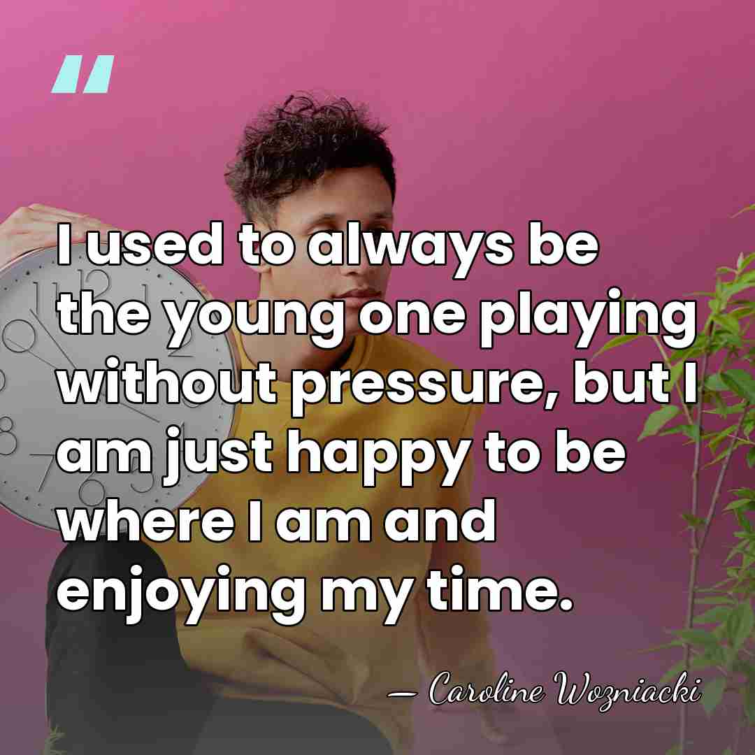 I used to always be the young one playing without pressure, but&hellip; - Caroline Wozniacki