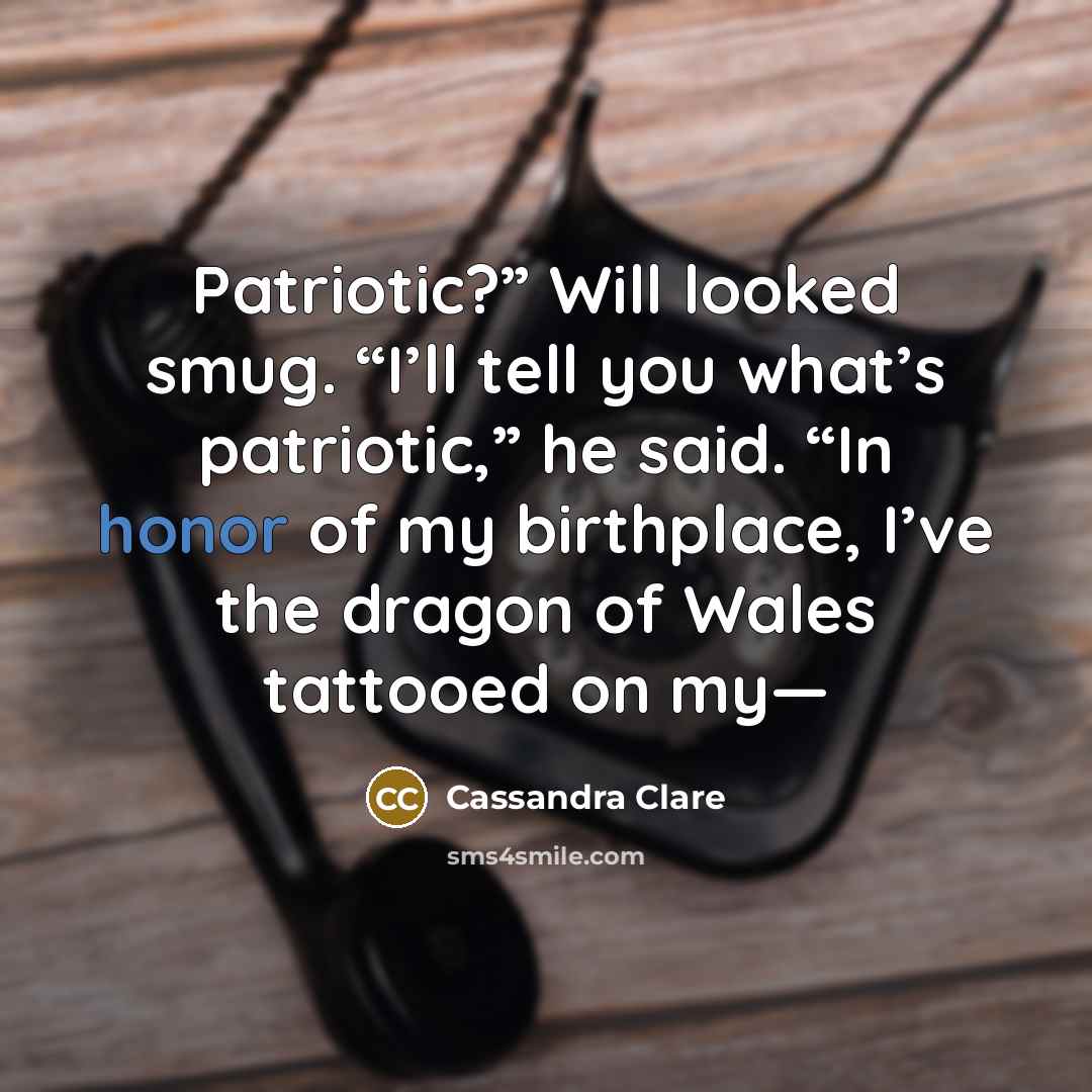 “Patriotic?” Will looked smug. “I’ll tell you what’s patriotic,” he…” quote by Cassandra Clare