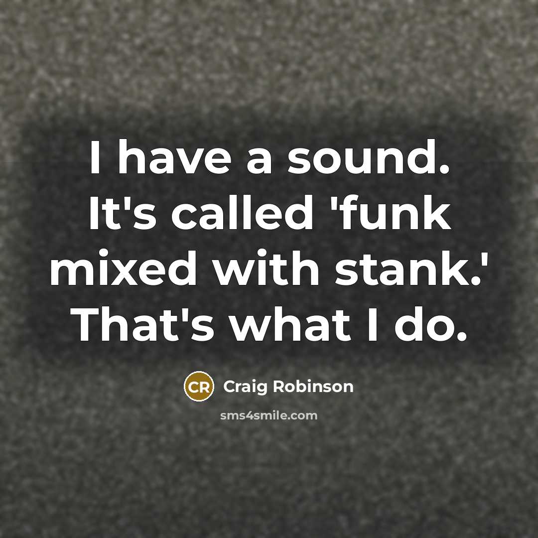 “I have a sound. It's called 'funk mixed with stank.'…” quote by Craig Robinson