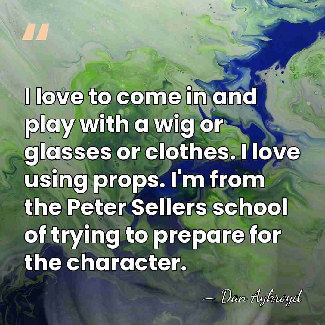 I love to come in and play with a wig or glasses&hellip; - Dan Aykroyd