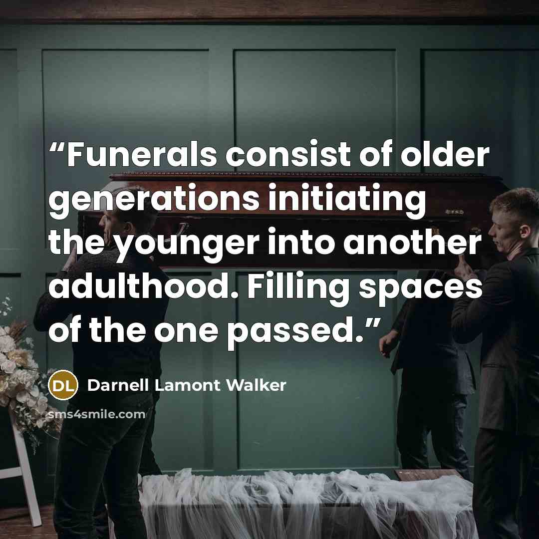 “Funerals consist of older generations initiating the younger into another adulthood. Filling spaces of the one passed.” quote by Darnell Lamont Walker