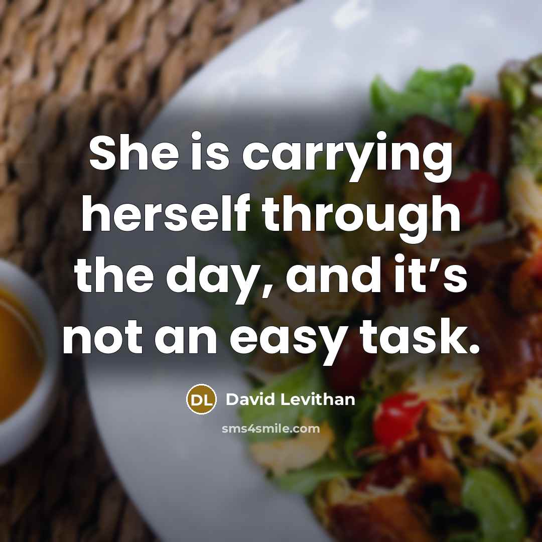 “She is carrying herself through the day, and it’s not an easy task.” quote by David Levithan