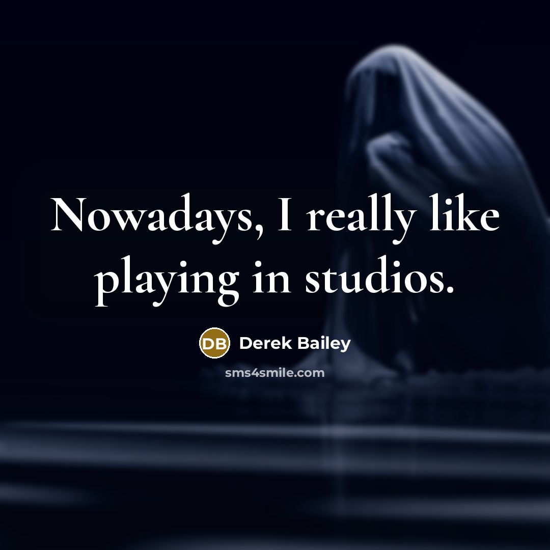 “Nowadays, I really like playing in studios.” quote by Derek Bailey