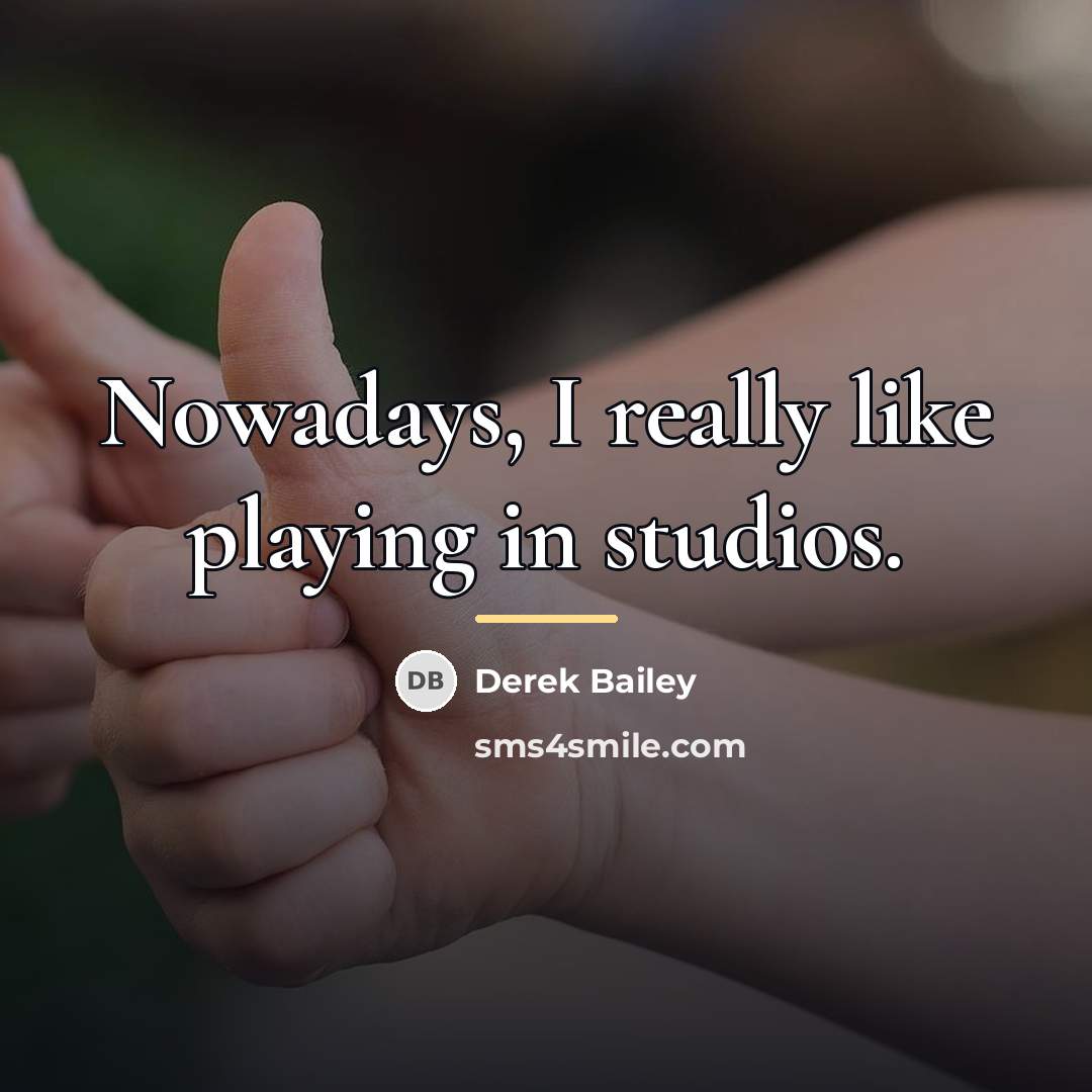 “Nowadays, I really like playing in studios.…” quote by Derek Bailey