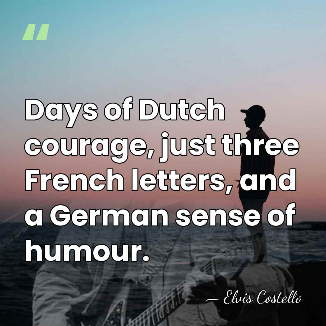 Days of Dutch courage, just three French letters, and a German sense&hellip; - Elvis Costello