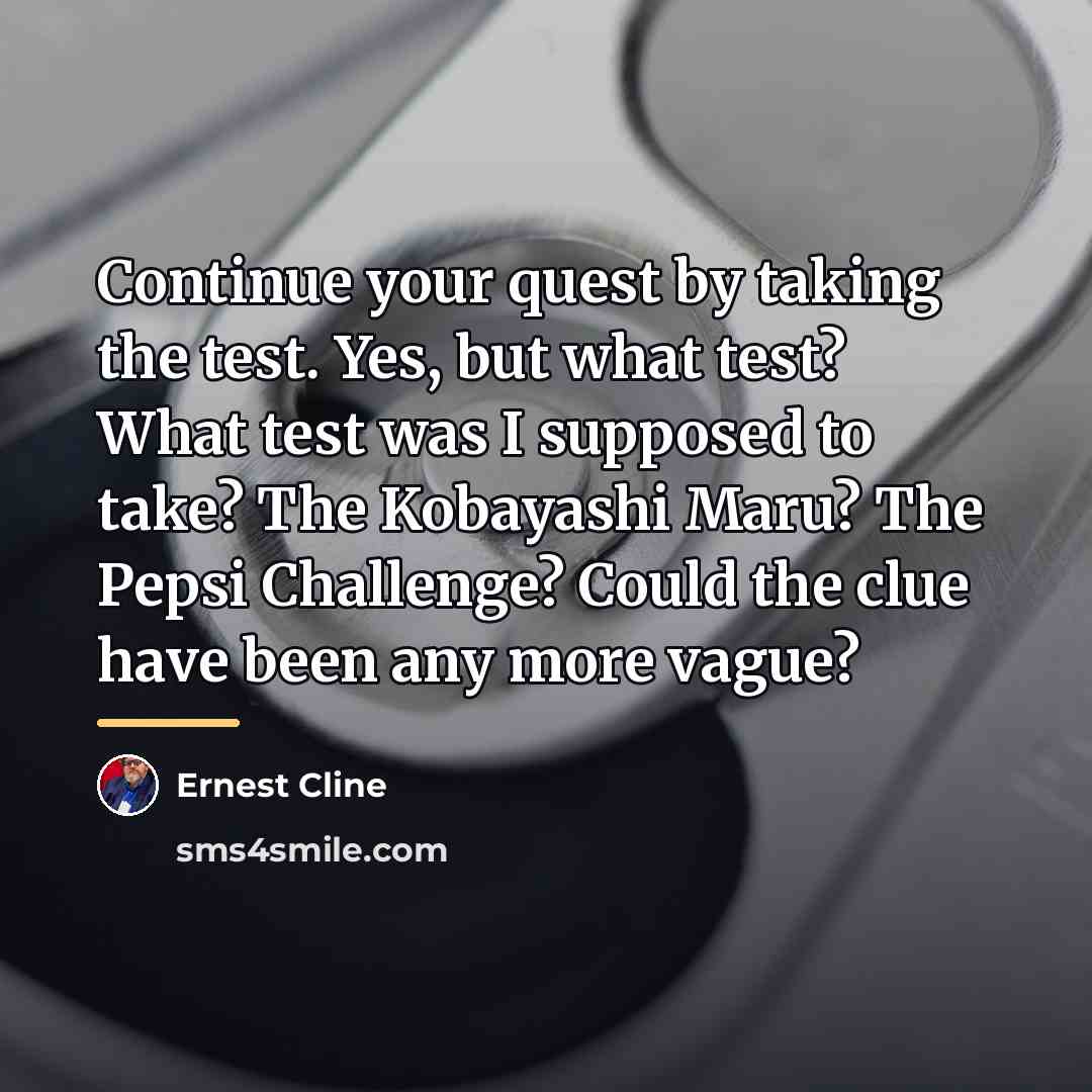“Continue your quest by taking the test. Yes, but what…” quote by Ernest Cline
