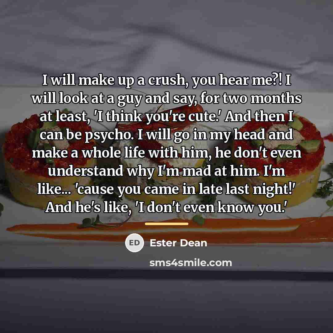 “I will make up a crush, you hear me?! I…” quote by Ester Dean