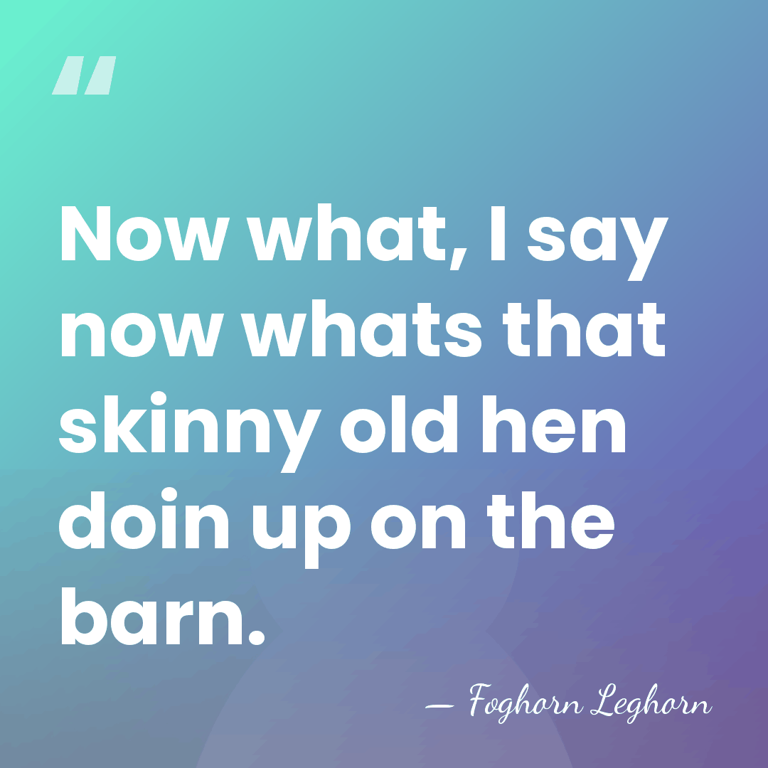 Now what, I say now whats that skinny old hen doin up&hellip; - Foghorn Leghorn