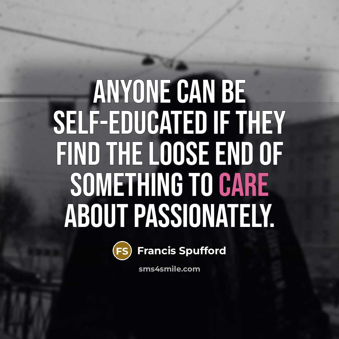 “Anyone can be self-educated if they find the loose end…” quote by Francis Spufford